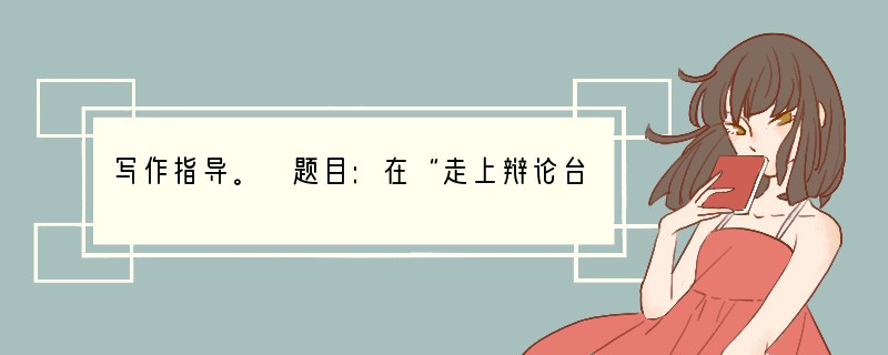 写作指导。 题目:在“走上辩论台”综合性活动的基础上,以“网络”为话题,写一篇